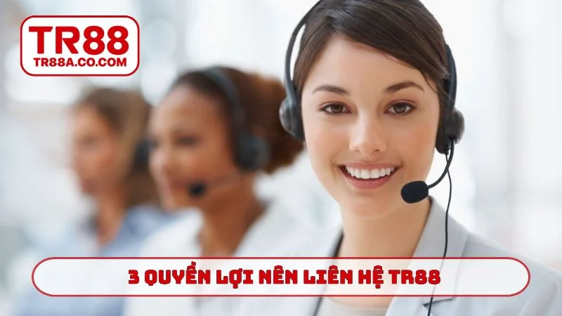 3 quyền lợi nên liên hệ TR88