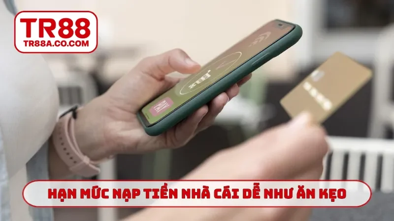 Hạn mức nạp tiền nhà cái dễ như ăn kẹo